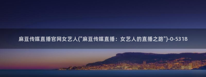 麻豆传媒出品官网：麻豆传媒直播官网女艺人(\