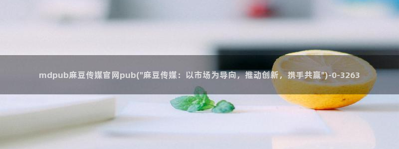 国产麻豆传媒官网：mdpub麻豆传媒官网pub(\