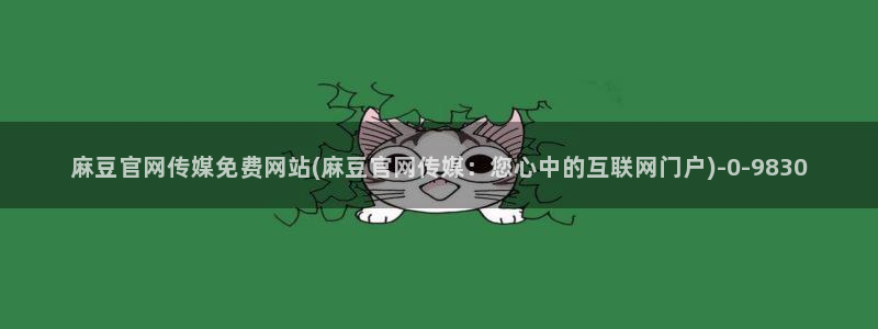 麻豆新传媒官网：麻豆官网传媒免费网站(麻豆官网传媒：您心中的互联网门户)