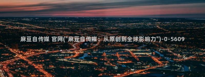 麻豆tv映画传媒官网：麻豆自传媒 官网(\