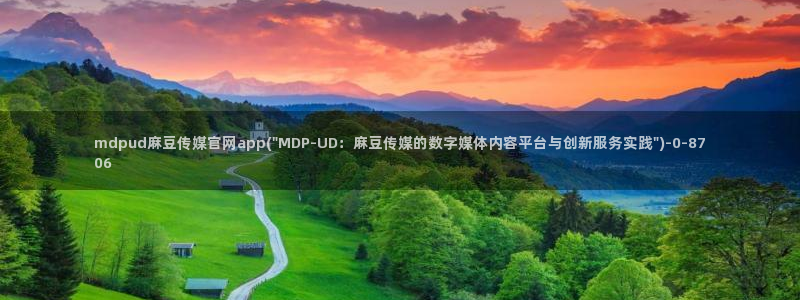 麻豆传媒印象官网：mdpud麻豆传媒官网app(\