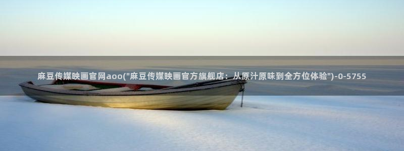 麻豆传传媒官网：麻豆传媒映画官网aoo(\