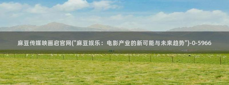 mdlpud麻豆传媒官网豆奶：麻豆传媒映画启官网(\